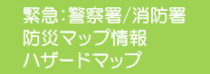 緊急：警察署/消防署、防災マップ情報、ハザードマップ